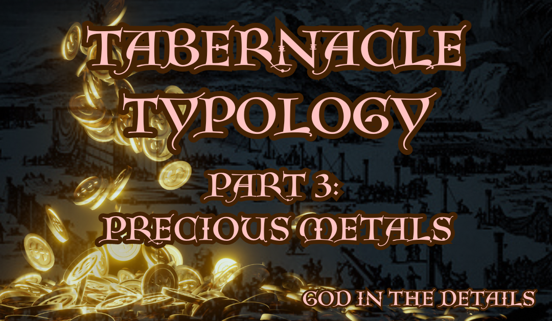 Tabernacle Typology 3: Precious Metals