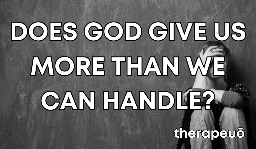 True or False: God Doesn’t Give Us More Than We Can Handle