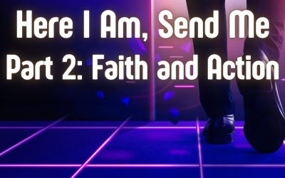 Here I Am, Send Me Part 2: Faith and Action