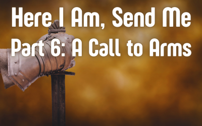 Here I Am, Send Me Part 6: A Call To Arms